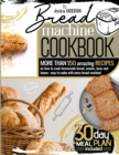 Bread Machine Cookbook : More Than 150 Amazing Recipes on How to Cook Homemade Bread, Snacks, Buns, and Loaves - Easy to Make with Every Bread Machine! (30-Day Meal Plan Included). - Book
