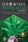 Growing Marijuana for Beginners : A step by step guide to starting an excellent cannabis business indoors & outdoors secret cultivating horticulture methods Grow top-shelf buds and weeds - Book