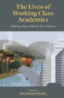 The Lives of Working Class Academics : Getting Ideas Above your Station - Book