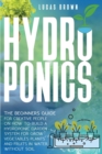 Hydroponics : The Beginners Guide For Creative People On How To Build A Hydroponic Garden System For Grow Vegetables Plants And Fruits In Water, Without Soil - Book