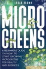 Microgreens : A Beginners Guide On How To Start Growing Microgreens For Health And Business - Book