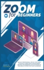 Zoom for beginners : An easy professional step-by-step guide to quickly learn how to run business meeting and webinars for your work or teaching activities for your classroom - Book