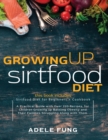 Growing Up Sirtfood Diet : 2 books in 1 Sirtfood Diet for Beginners+Cookbook A Practical Guide with Over 220 Recipes, for Children Growing up Battling Obesity and Their Families Struggling Along with - Book