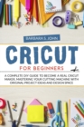 Cricut for Beginners : A complete DIY guide to become a real cricut maker, mastering your cutting machine with original project ideas and design space - Book