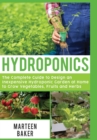 Hydroponics : The Complete Guide to Design an Inexpensive Hydroponic Garden at Home to Grow Vegetables, Fruits and Herbs - Book