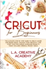 Cricut for Beginners : The Ultimate Step by Step Guide to Cricut Maker and Design Space. Unleash your Creativity and Start Crafting Unique Handmade Projects Today! Includes Original Project Ideas - Book