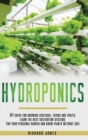Hydroponics : DIY Guide for growing Vegetable, Herbs, and Fruits. Learn the Best Cultivation Systems. For your Personal Garden and Grow Plants without Soil - Book