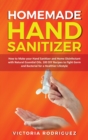 Homemade Hand Sanitizer : How to Make your Hand Sanitizer and Home Disinfectant with Natural Essential Oils. 100 Recipes DIY to Fight Germ and Bacterial for a Healthier Lifestyle - Book