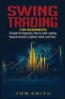 Swing Trading for Beginners : A Guide for Beginners, How to Start Creating Passive income in Options, Stock and Forex. - Book