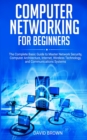 Computer Networking for Beginners : The Complete Basic Guide to Master Network Security, Computer Architecture, Internet, Wireless Technology, and Communications Systems - Book