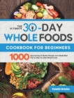 The Ultimate 30-Day Whole Foods Cookbook for Beginners : 1000 Days Quickly & Healthy Recipes and 4-Week Meal Plan to Help You Start Whole Foods - Book