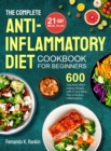 The Complete Anti-Inflammatory Diet Cookbook for Beginners : 600 Easy Anti-inflammatory Recipes with 21-Day Meal Plan to Reduce Inflammation - Book