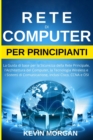 Rete di Computer per Principianti : La Guida di base per la Sicurezza della Rete Principale, l'Architettura del Computer, la Tecnologia Wireless e i Sistemi di Comunicazione, inclusi Cisco, CCNA e OSI - Book