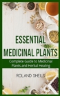 Essential Medicinal Plants : The Complete Guide to Medicinal Plants and Herbal Healing - Book