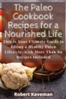 The Paleo Cookbook Recipes for a Nourished Life : This Is Your Ultimate Guide to Living a Healthy Paleo Lifestyle, with More Than 80 Recipes Included - Book