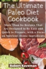 The Ultimate Paleo Diet Cookbook : More Than 80 Recipes That Are Designed to Be Easy and Quick to Prepare, with a Focus on Nutrient-Dense Ingredients - Book