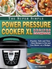 The Super Simple Power Pressure Cooker XL Recipes Cookbook : Popular, Safe and Time-Save Recipes to Eat and Live Better on a Budget - Book