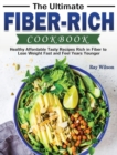 The Ultimate Fiber-rich Cookbook : Healthy Affordable Tasty Recipes Rich in Fiber to Lose Weight Fast and Feel Years Younger - Book