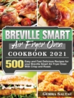 Breville Smart Air Fryer Oven Cookbook 2021 : 500 Easy and Fast Delicious Recipes for your Breville Smart Air Fryer Oven With Crisp and Roast. - Book