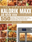 The Perfect Kalorik Maxx Air Fryer Oven Cookbook : 550 Crispy, Easy & Healthy Air Fryer Recipes to Effortlessly Master your Kalorik Maxx Air Fryer Oven - Book