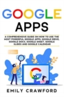 Google Apps : A comprehensive guide on how to use the most powerful Google Apps: Google Drive, Google Docs, Google Sheet, Google Slides and Google Calendar - Book