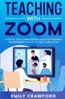 Teaching With Zoom : A Step By Step Comprehensive Guide for Teachers and Beginners on How to Teach using Zoom - Book