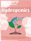 Hydroponics : A Step-By-Step Guide to Grow Plants in Your Greenhouse Garden. Discover the Secrets of Hydroponics and Build an Inexpensive System at Home for Growing Herbs and Vegetables All-Year-Round - Book