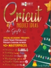 Cricut Project Ideas to Gift Special Occasions Presents : Create Trendy Personalised Presents Choosing between 40+ Christmas, Birthday, Valentine, Mother/Father, Thanksgiving, Name-Day Masterpieces - Book