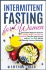 Intermittent Fasting for Women : The Essential Beginners Guide for Quickly Weight Loss, Burn Fat Permanently, Slow the Aging Process and Heal Your Body With the Self-Cleansing Process of Autophagy - Book