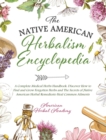 The Native American Herbalism Encyclopedia - A Complete Medical Herbs Handbook : Discover How to Find and Grow Forgotten Herbs and The Secrets of Native American Herbal Remedies to Heal Common Ailment - Book