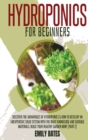 Hydroponics for Beginners : Discover the Advantages of Hydroponics & How to Develop an Unexpensive Solid System with the Right Knowledge and Suitable Materials. Build your healthy garden now! (part 2) - Book