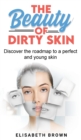 The Beauty of Dirty Skin : Discover the Roadmap to a Perfect and Young Skin - Book
