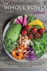 The Whole Bowls Cookbook : Make your own Buddha Bowl with this Easy Step by Step Guide. Hundreds of Vegetarian, Fish- and Meat-based Recipes to Improve your Health. - Book