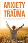 Anxiety and Trauma : Guided Meditation to Healing Anxiety, Depression & Panic. Self Help Guide to Stress Relief. Sleep to Calm the Mind & Overcome the Trauma - Book