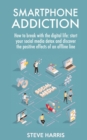 Smartphone Addiction : How to Break Up with the Digital Life: Start your Social Media Detox and Discover the Positive Effects of an Offline Life. - Book