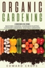 Organic Gardening : 4 BOKS IN ONE: Backyard Chickens; Companion Planting; Container Gardening; Vegetable Gardening. - Book