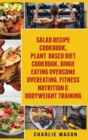 Salad Recipe Books, Plant Based Diet Cookbook, Binge Eating Overcome Eating & Bodyweight - Book