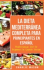 La Dieta Mediterranea Completa para Principiantes En espanol / Mediterranean Diet for Beginners In Spanish Version - Book