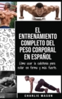 El entrenamiento completo del peso corporal En Espanol : Como usar la calistenia para estar en forma y mas fuerte (Spanish Edition) - Book
