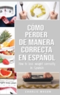Como perder peso de manera correcta En espanol/How to lose weight correctly In Spanish : Pasos sencillos para bajar de peso comiendo - Book