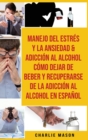 Manejo Del Estres Y La Ansiedad & Adiccion Al Alcohol Como Dejar De Beber Y Recuperarse De La Adiccion Al Alcohol En Espanol - Book