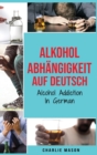 Alkoholabhangigkeit Auf Deutsch/ Alcohol addiction In German : Wie man mit dem Trinken aufhoert und sich von der Alkoholabhangigkeit erholt - Book