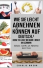 Wie Sie leicht abnehmen koennen Auf Deutsch/ How to lose weight easily In German : Einfache Schritte zum Abnehmen durch Essen - Book