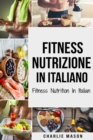 Fitness Nutrizione In italiano/ Fitness Nutrition In Italian : Come Sbloccare il Vostro Potenziale Fisico Allenandovi e Mangiando in Modo Corretto - Book