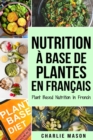 Nutrition a base de plantes En francais/ Plant Based Nutrition In French : Guide sur la facon de manger sainement et Pour un corps plus sain - Book