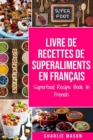 Livre de recettes de superaliments En francais/ Superfood Recipe Book In French : Recettes alimentaires delicieuses de superaliments sains - Book