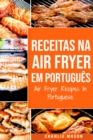 Receitas Na Air Fryer Em Portugues/ Air Fryer Recipes In Portuguese : Para Refeicoes Rapidas e Saudaveis - Book