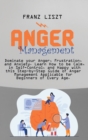 Anger Management : Dominate your Anger, Frustration, and Anxiety. Learn How to be Calm, in Self- Control, and Happy with this Step-by Step Guide of Anger Management Applicable for Beginners of Every A - Book