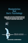 Manipulation Techniques And Dark Psychology : A Quick Guide To The Art Of Persuasion With The Techniques And The Secrets Of Nlp. Everything You Need To Know About Mind Control - Book