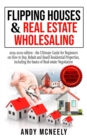 Flipping Houses and Real Estate Wholesaling : 2019-2020 edition - the Ultimate Guide for Beginners on How to Buy, Rehab and Resell Residential Properties, including the basics of Real estate Negotiati - Book